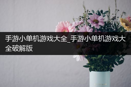 手游小单机游戏大全_手游小单机游戏大全破解版