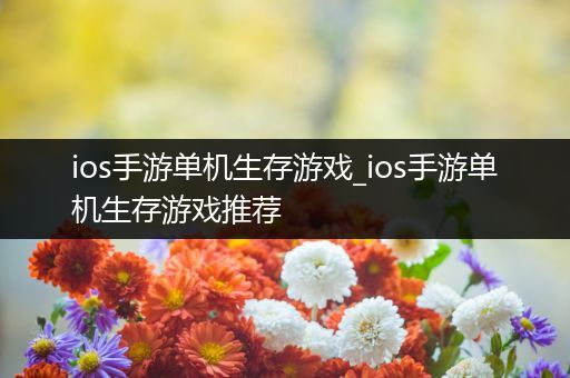 ios手游单机生存游戏_ios手游单机生存游戏推荐