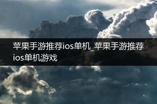 苹果手游推荐ios单机_苹果手游推荐ios单机游戏