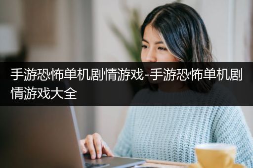 手游恐怖单机剧情游戏-手游恐怖单机剧情游戏大全