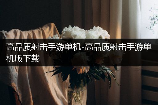 高品质射击手游单机-高品质射击手游单机版下载