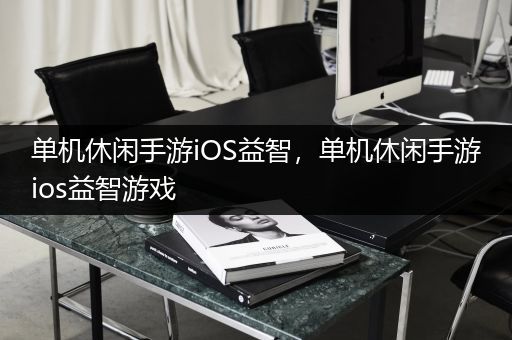 单机休闲手游iOS益智，单机休闲手游ios益智游戏