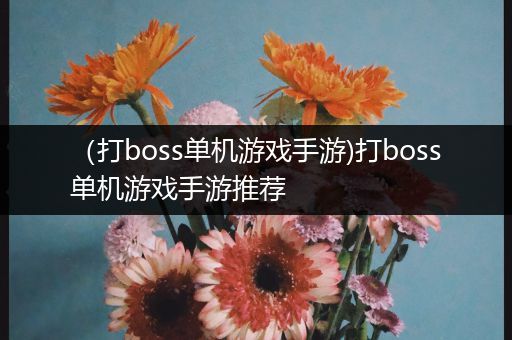 （打boss单机游戏手游)打boss单机游戏手游推荐