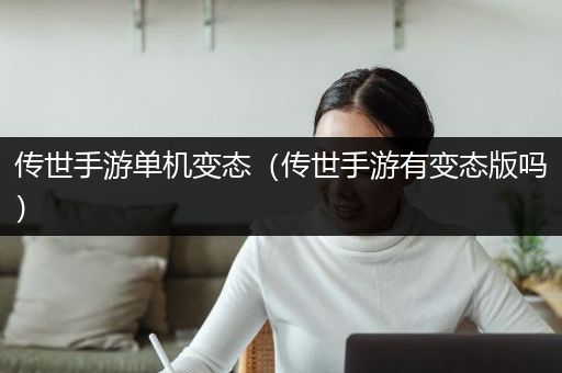 传世手游单机变态（传世手游有变态版吗）