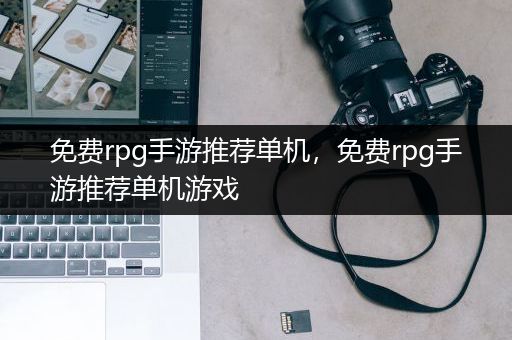 免费rpg手游推荐单机，免费rpg手游推荐单机游戏