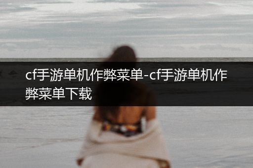 cf手游单机作弊菜单-cf手游单机作弊菜单下载