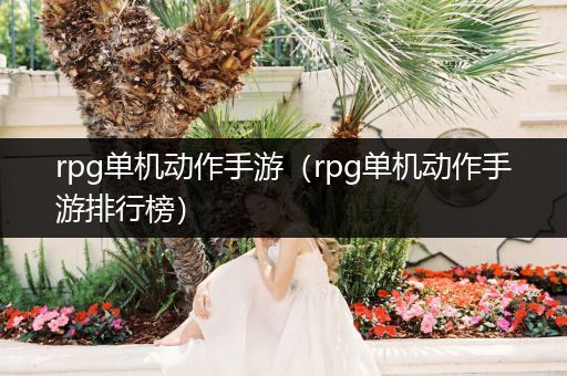 rpg单机动作手游（rpg单机动作手游排行榜）