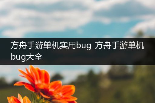 方舟手游单机实用bug_方舟手游单机bug大全