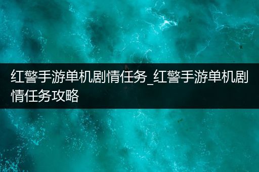 红警手游单机剧情任务_红警手游单机剧情任务攻略