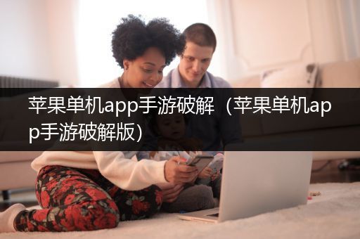 苹果单机app手游破解（苹果单机app手游破解版）