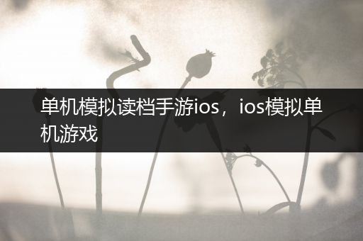 单机模拟读档手游ios，ios模拟单机游戏