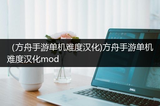 （方舟手游单机难度汉化)方舟手游单机难度汉化mod