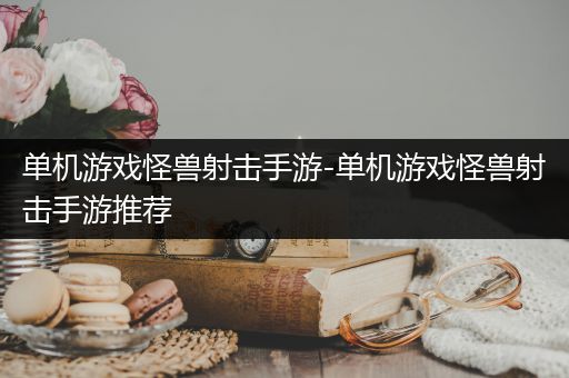 单机游戏怪兽射击手游-单机游戏怪兽射击手游推荐