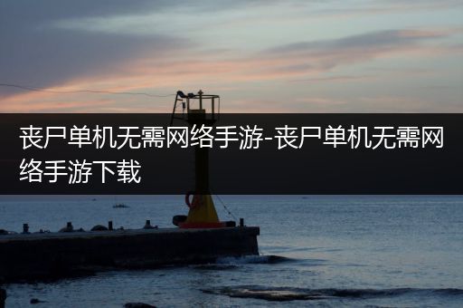 丧尸单机无需网络手游-丧尸单机无需网络手游下载