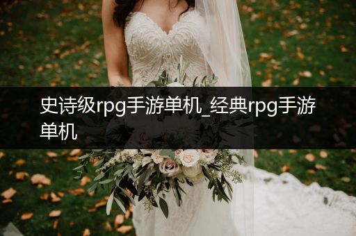 史诗级rpg手游单机_经典rpg手游单机