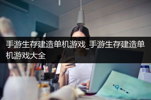 手游生存建造单机游戏_手游生存建造单机游戏大全