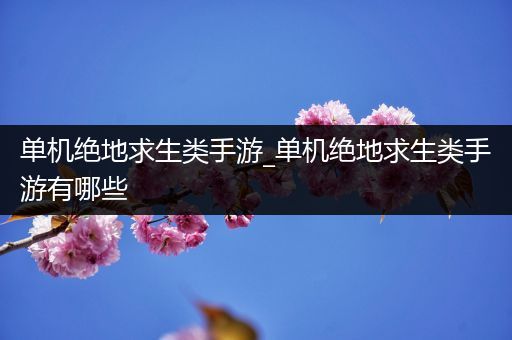 单机绝地求生类手游_单机绝地求生类手游有哪些