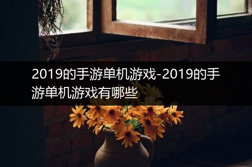 2019的手游单机游戏-2019的手游单机游戏有哪些