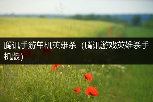 腾讯手游单机英雄杀（腾讯游戏英雄杀手机版）