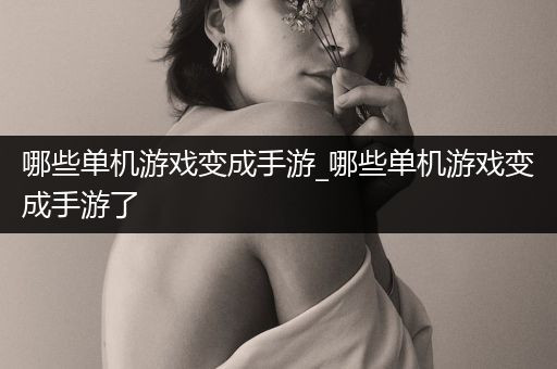 哪些单机游戏变成手游_哪些单机游戏变成手游了