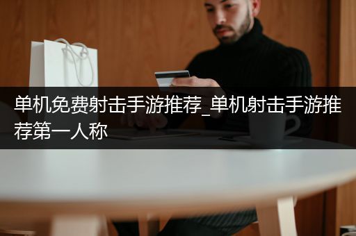 单机免费射击手游推荐_单机射击手游推荐第一人称