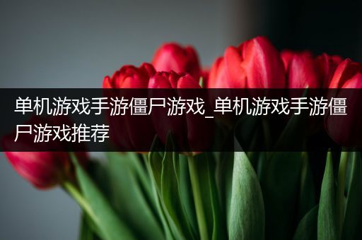 单机游戏手游僵尸游戏_单机游戏手游僵尸游戏推荐