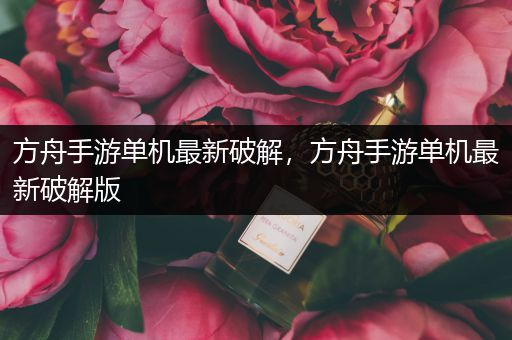 方舟手游单机最新破解，方舟手游单机最新破解版