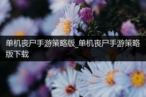 单机丧尸手游策略版_单机丧尸手游策略版下载