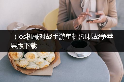 （ios机械对战手游单机)机械战争苹果版下载