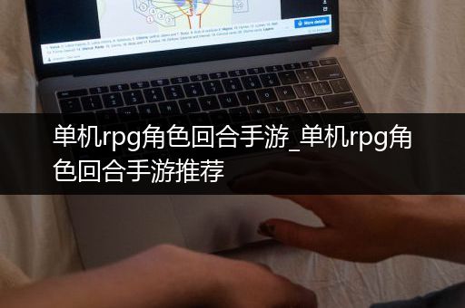 单机rpg角色回合手游_单机rpg角色回合手游推荐