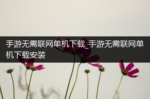 手游无需联网单机下载_手游无需联网单机下载安装