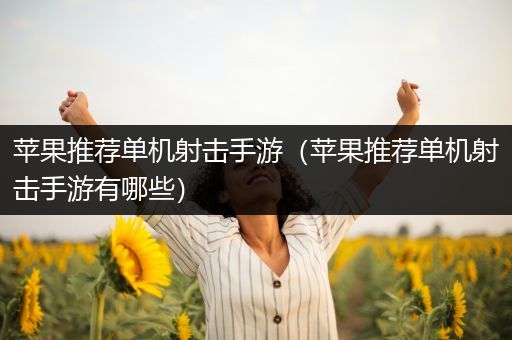 苹果推荐单机射击手游（苹果推荐单机射击手游有哪些）