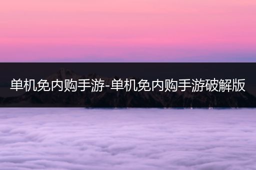 单机免内购手游-单机免内购手游破解版