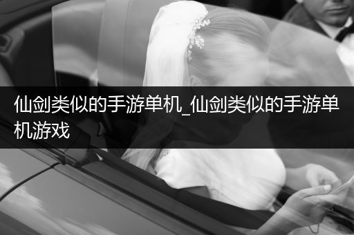 仙剑类似的手游单机_仙剑类似的手游单机游戏