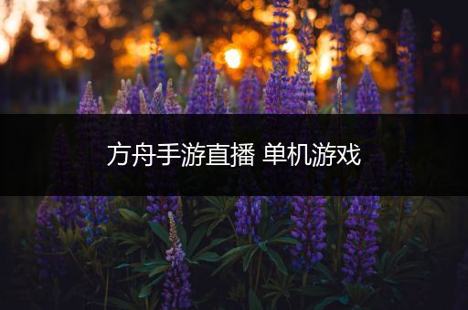 方舟手游直播 单机游戏