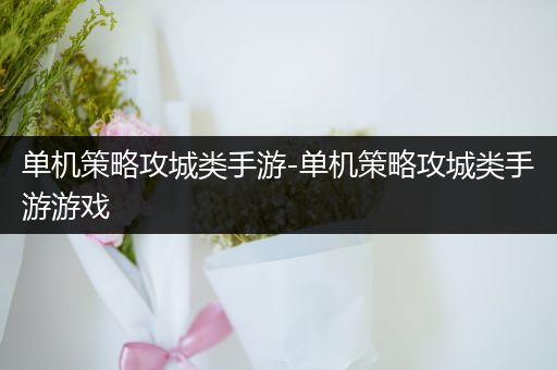 单机策略攻城类手游-单机策略攻城类手游游戏