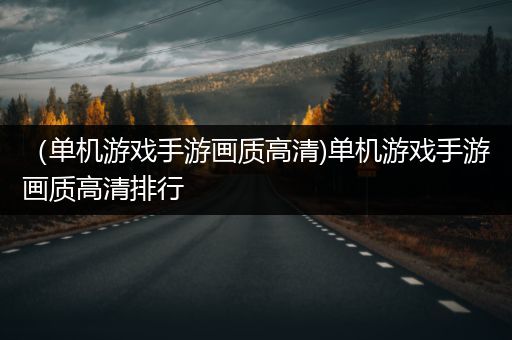 （单机游戏手游画质高清)单机游戏手游画质高清排行