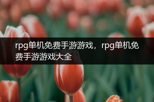 rpg单机免费手游游戏，rpg单机免费手游游戏大全