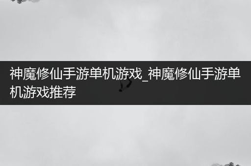 神魔修仙手游单机游戏_神魔修仙手游单机游戏推荐