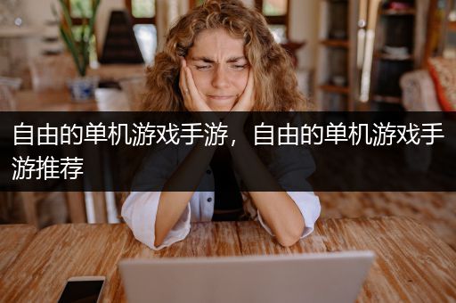 自由的单机游戏手游，自由的单机游戏手游推荐