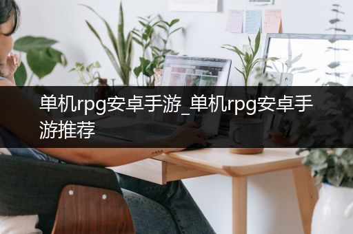 单机rpg安卓手游_单机rpg安卓手游推荐