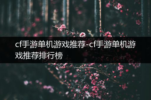 cf手游单机游戏推荐-cf手游单机游戏推荐排行榜