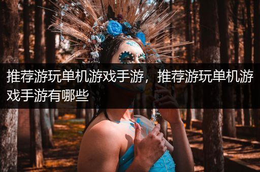 推荐游玩单机游戏手游，推荐游玩单机游戏手游有哪些