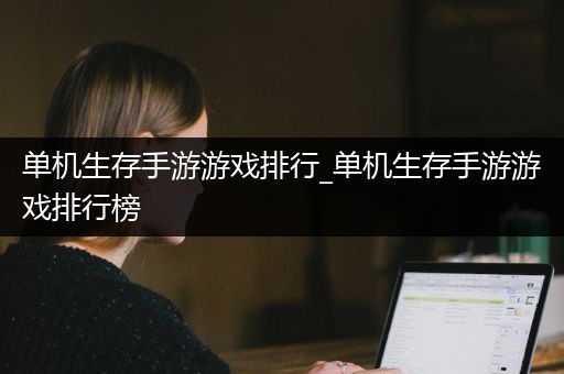 单机生存手游游戏排行_单机生存手游游戏排行榜