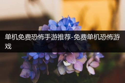 单机免费恐怖手游推荐-免费单机恐怖游戏