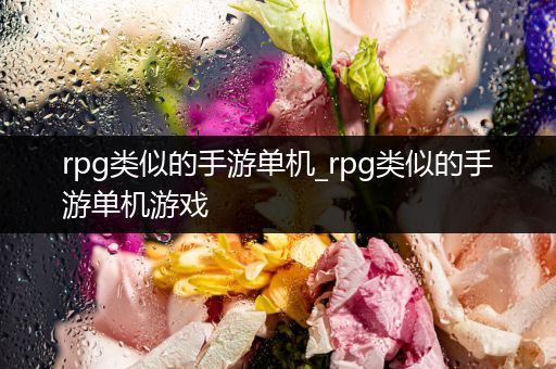 rpg类似的手游单机_rpg类似的手游单机游戏