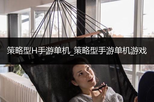 策略型H手游单机_策略型手游单机游戏