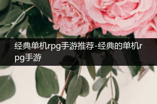 经典单机rpg手游推荐-经典的单机rpg手游