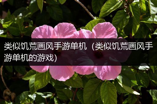 类似饥荒画风手游单机（类似饥荒画风手游单机的游戏）