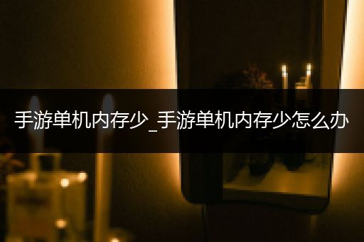 手游单机内存少_手游单机内存少怎么办